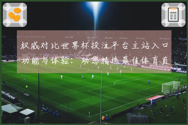 权威对比世界杯投注平台主站入口功能与体验：助您精选最佳体育直播入口