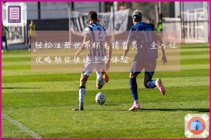 轻松注册世界杯竞猜首页，全方位攻略助你快速上手体验