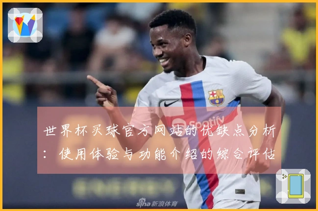 世界杯买球官方网站的优缺点分析：使用体验与功能介绍的综合评估