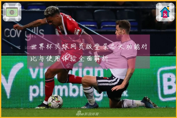 世界杯买球网页版登录各大功能对比与使用体验全面解析