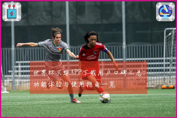 世界杯买球APP下载用户口碑汇总：功能体验与使用指南一览