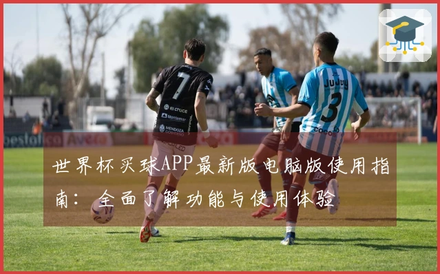 世界杯买球APP最新版电脑版使用指南：全面了解功能与使用体验