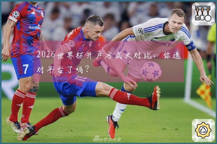 2026世界杯开户方式大对比，你选对平台了吗？