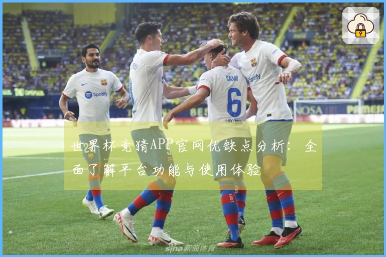 世界杯竞猜APP官网优缺点分析：全面了解平台功能与使用体验