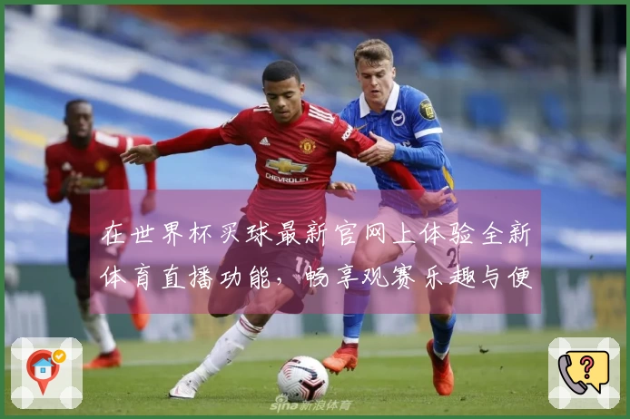 在世界杯买球最新官网上体验全新体育直播功能，畅享观赛乐趣与便捷服务