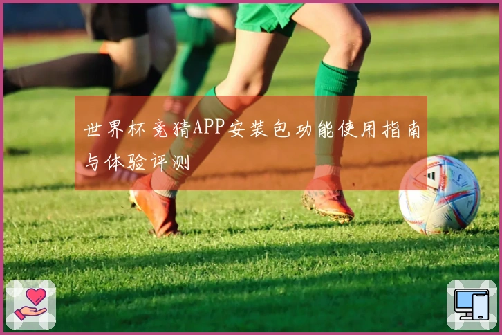 世界杯竞猜APP安装包功能使用指南与体验评测