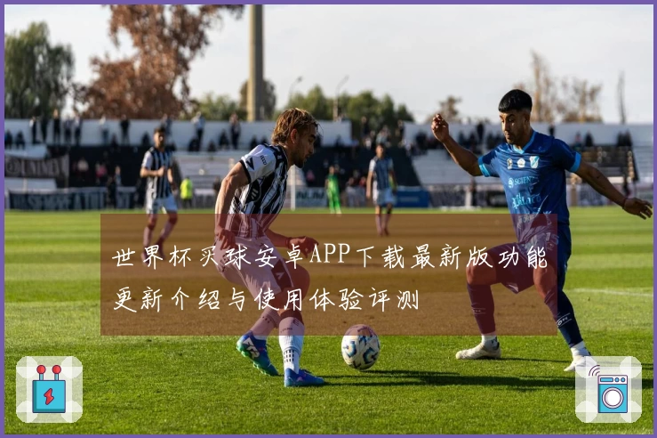 世界杯买球安卓APP下载最新版功能更新介绍与使用体验评测