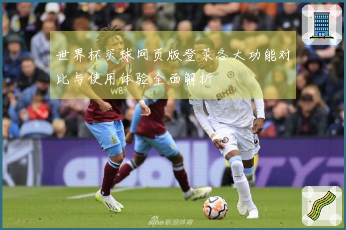 世界杯买球网页版登录各大功能对比与使用体验全面解析