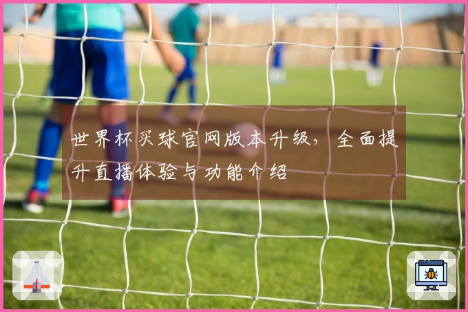 世界杯买球官网版本升级，全面提升直播体验与功能介绍