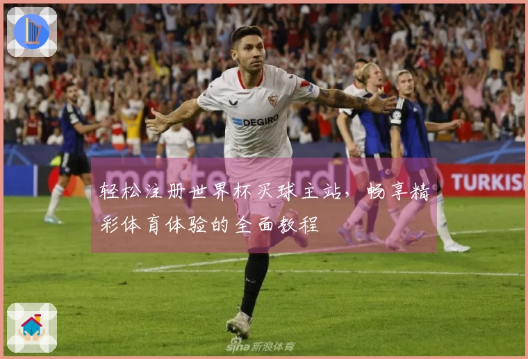 轻松注册世界杯买球主站，畅享精彩体育体验的全面教程
