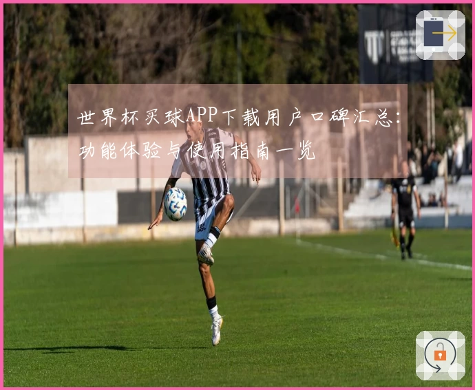 世界杯买球APP下载用户口碑汇总:功能体验与使用指南一览