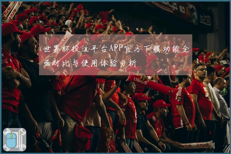 世界杯投注平台APP官方下载功能全面对比与使用体验分析