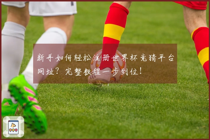 新手如何轻松注册世界杯竞猜平台网址？完整教程一步到位！