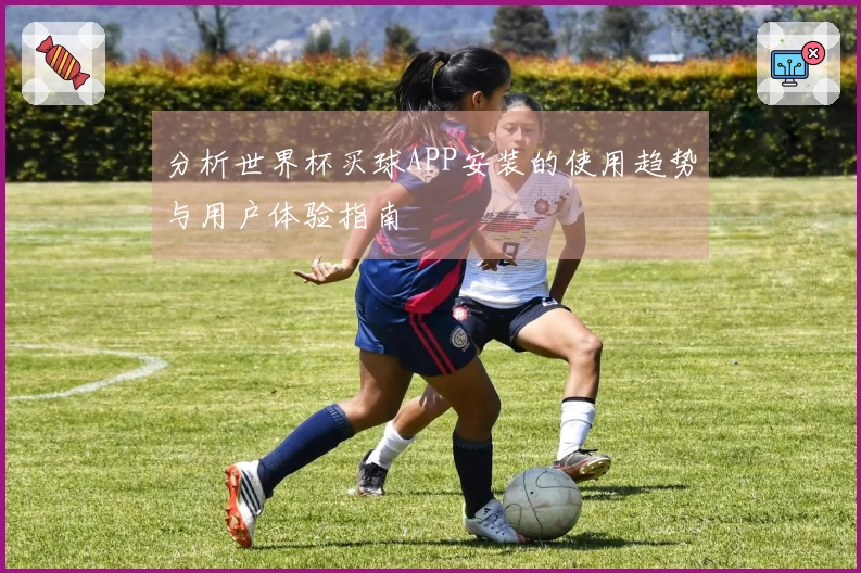 分析世界杯买球APP安装的使用趋势与用户体验指南