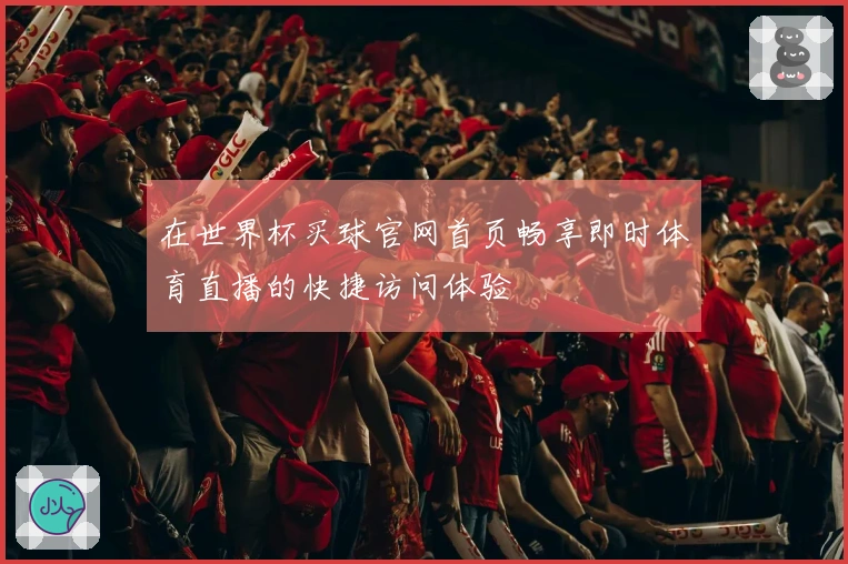 在世界杯买球官网首页畅享即时体育直播的快捷访问体验