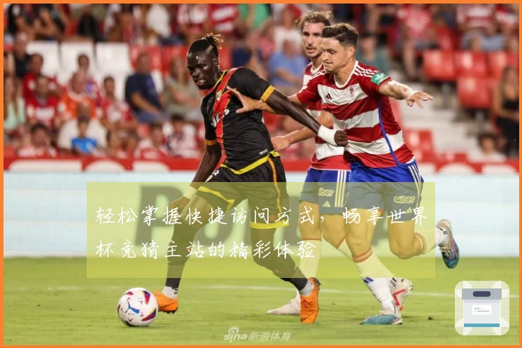 轻松掌握快捷访问方式，畅享世界杯竞猜主站的精彩体验