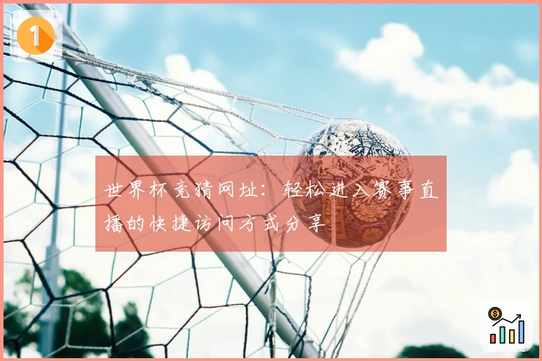 世界杯竞猜网址：轻松进入赛事直播的快捷访问方式分享