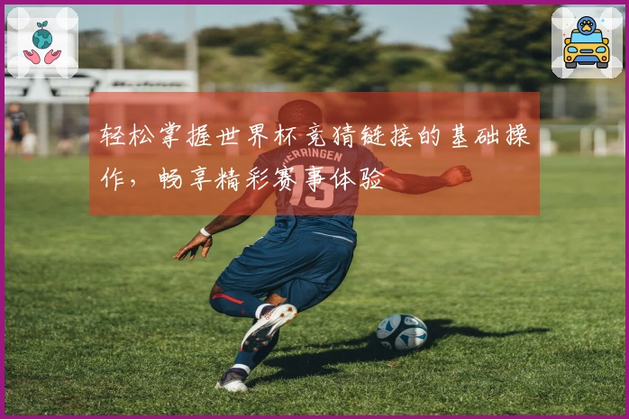 轻松掌握世界杯竞猜链接的基础操作，畅享精彩赛事体验