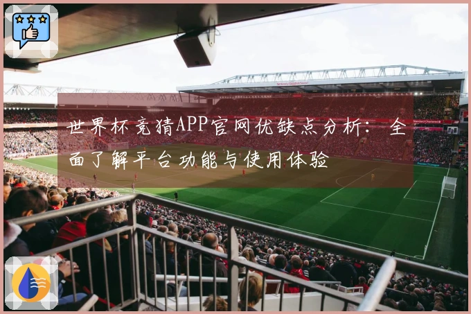 世界杯竞猜APP官网优缺点分析：全面了解平台功能与使用体验